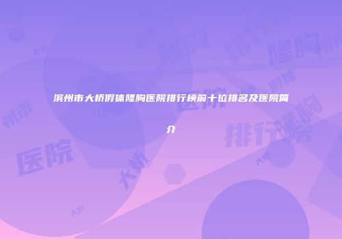 滨州市大桥假体隆胸医院排行榜前十位排名及医院简介