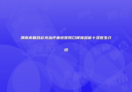 渭南市复合彩光治疗痤疮医院口碑排名前十及医生介绍