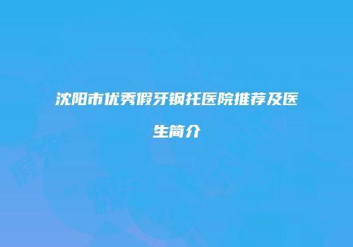 沈阳市优秀假牙钢托医院推荐及医生简介