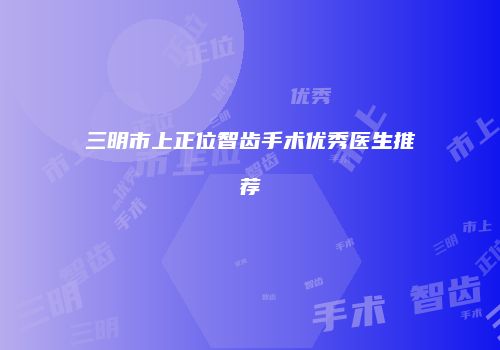 三明市上正位智齿手术优秀医生推荐