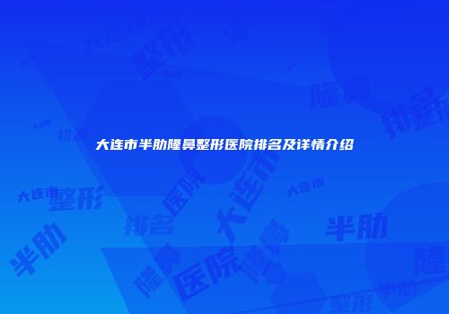大连市半肋隆鼻整形医院排名及详情介绍