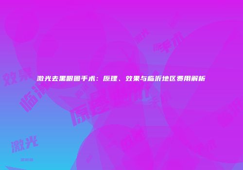 激光去黑眼圈手术：原理、效果与临沂地区费用解析