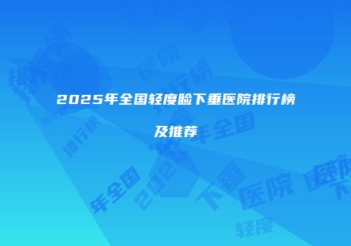 2025年全国轻度睑下垂医院排行榜及推荐