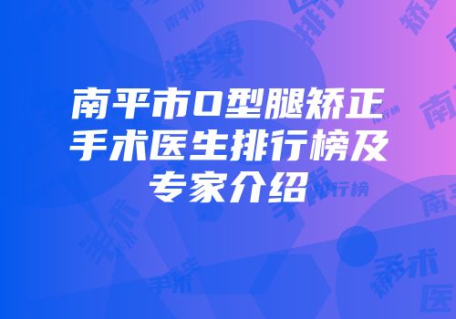 南平市O型腿矫正手术医生排行榜及专家介绍