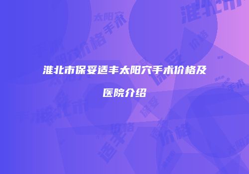 淮北市保妥适丰太阳穴手术价格及医院介绍