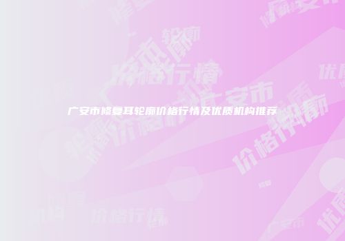 广安市修复耳轮廓价格行情及优质机构推荐