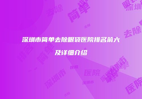 深圳市简单去除眼袋医院排名前六及详细介绍