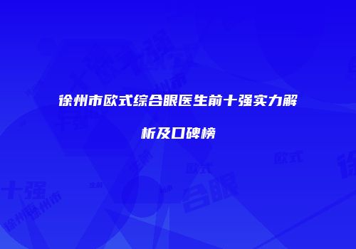 徐州市欧式综合眼医生前十强实力解析及口碑榜