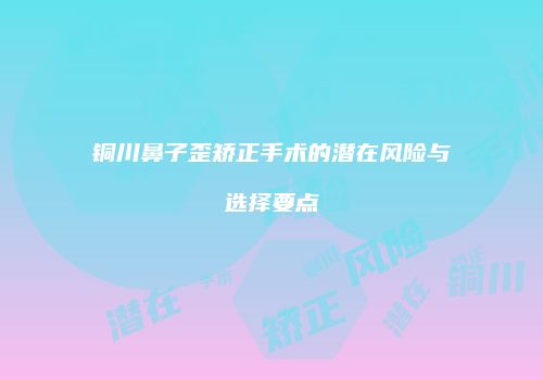 铜川鼻子歪矫正手术的潜在风险与选择要点