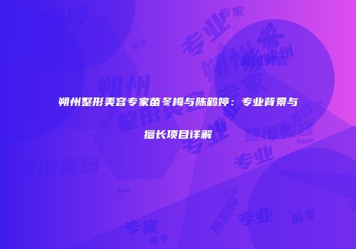 朔州整形美容专家苗冬梅与陈鹤婷：专业背景与擅长项目详解
