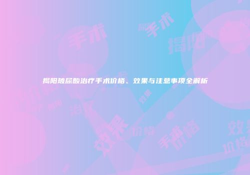 揭阳玻尿酸治疗手术价格、效果与注意事项全解析