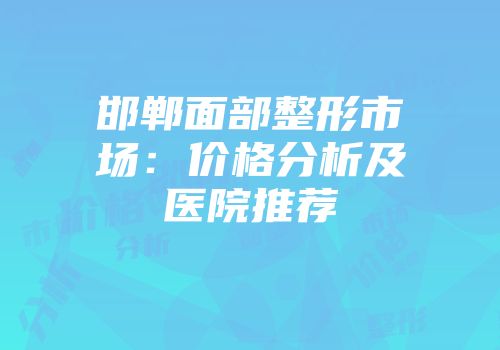 邯郸面部整形市场：价格分析及医院推荐