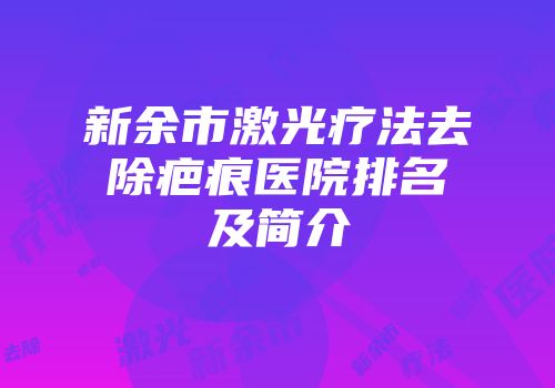 新余市激光疗法去除疤痕医院排名及简介