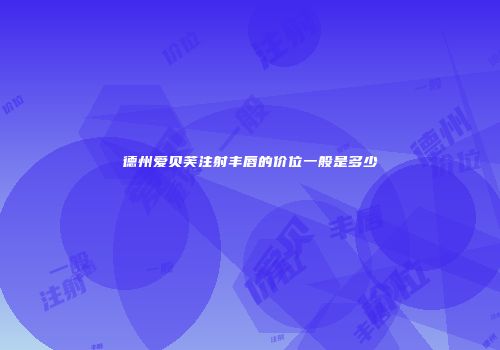 德州爱贝芙注射丰唇的价位一般是多少