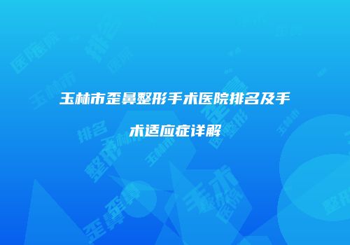 玉林市歪鼻整形手术医院排名及手术适应症详解