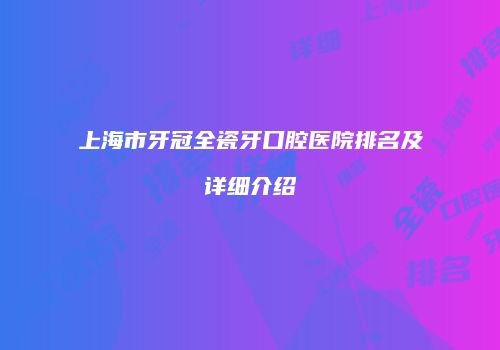 上海市牙冠全瓷牙口腔医院排名及详细介绍