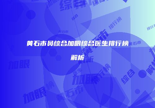 黄石市鼻综合加眼综合医生排行榜解析