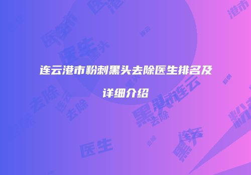 连云港市粉刺黑头去除医生排名及详细介绍