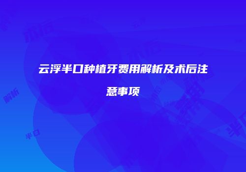 云浮半口种植牙费用解析及术后注意事项