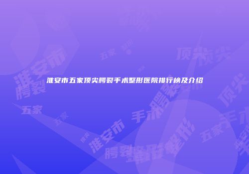 淮安市五家顶尖腭裂手术整形医院排行榜及介绍