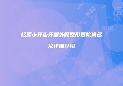 松原市牙齿牙龈外翻整形医院排名及详细介绍