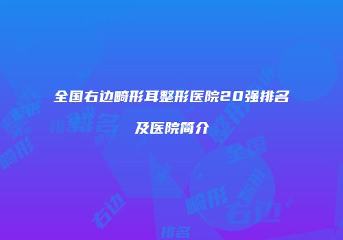 全国右边畸形耳整形医院20强排名及医院简介