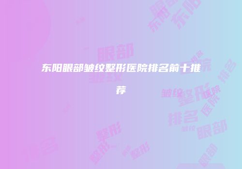 东阳眼部皱纹整形医院排名前十推荐