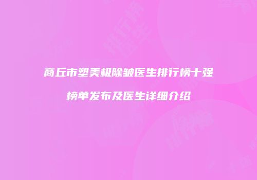 商丘市塑美极除皱医生排行榜十强榜单发布及医生详细介绍