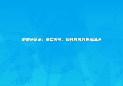 面部悬吊术：重塑美丽，提升自信的美丽秘诀
