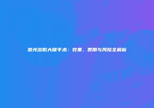 激光溶脂大腿手术：效果、费用与风险全解析