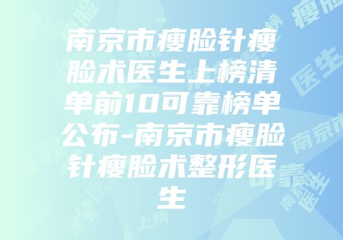 南京市瘦脸针瘦脸术医生上榜清单前10可靠榜单公布-南京市瘦脸针瘦脸术整形医生