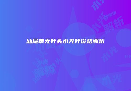 汕尾市无针头水光针价格解析