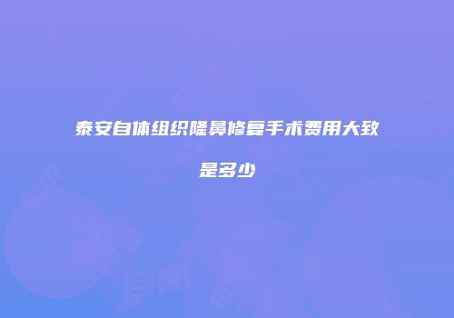泰安自体组织隆鼻修复手术费用大致是多少