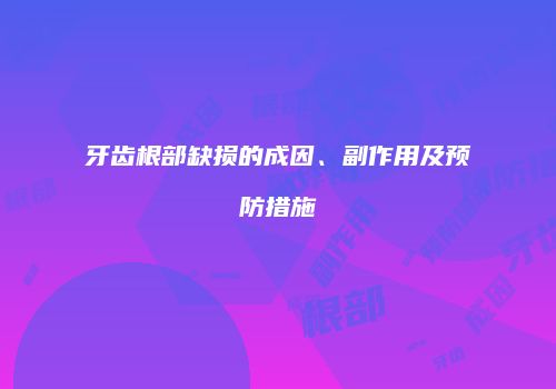 牙齿根部缺损的成因、副作用及预防措施