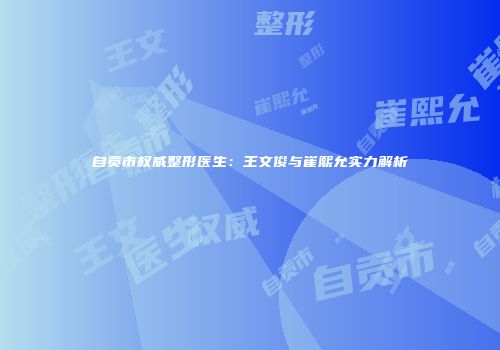 自贡市权威整形医生：王文俊与崔熙允实力解析