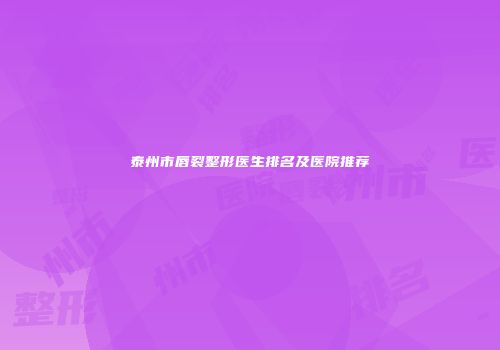 泰州市唇裂整形医生排名及医院推荐