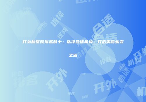 开外眦医院排名前十：选择合适机构，开启美丽蜕变之旅