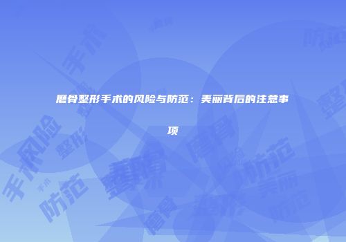 磨骨整形手术的风险与防范：美丽背后的注意事项