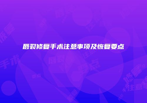唇裂修复手术注意事项及恢复要点
