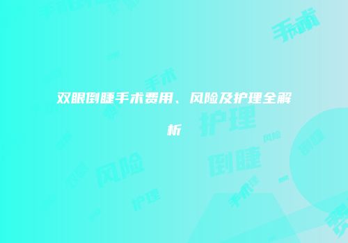 双眼倒睫手术费用、风险及护理全解析