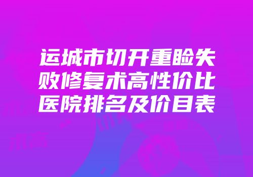 运城市切开重睑失败修复术高性价比医院排名及价目表