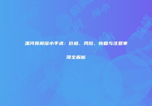 漯河鼻翼缩小手术：价格、风险、恢复与注意事项全解析