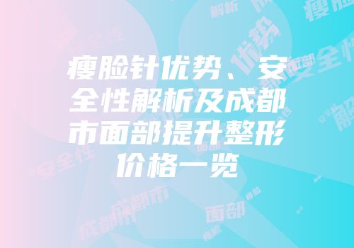 瘦脸针优势、安全性解析及成都市面部提升整形价格一览