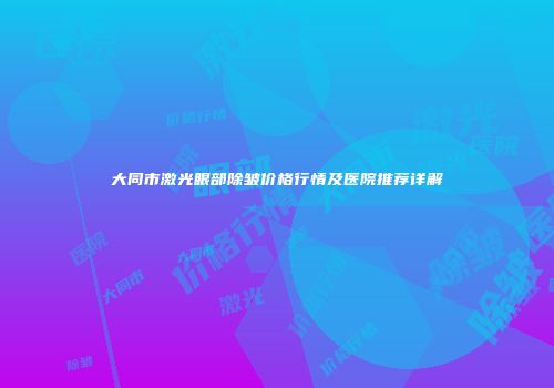 大同市激光眼部除皱价格行情及医院推荐详解