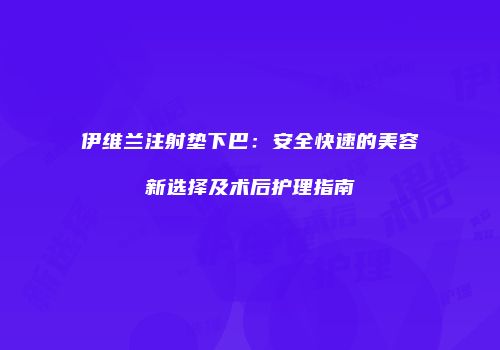 伊维兰注射垫下巴：安全快速的美容新选择及术后护理指南