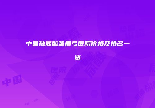 中国玻尿酸垫眉弓医院价格及排名一览