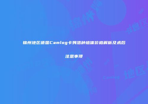 锦州地区德国Camlog卡姆洛种植体价格解析及术后注意事项
