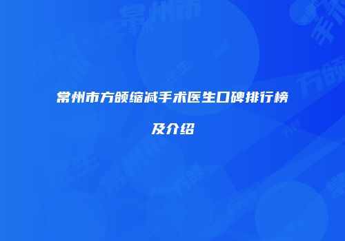 常州市方颌缩减手术医生口碑排行榜及介绍