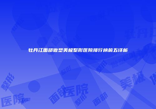 牡丹江面部做塑美极整形医院排行榜前五详析