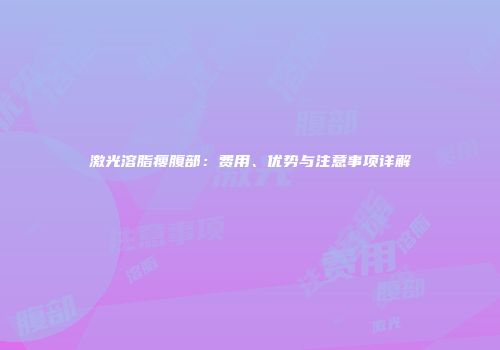 激光溶脂瘦腹部：费用、优势与注意事项详解